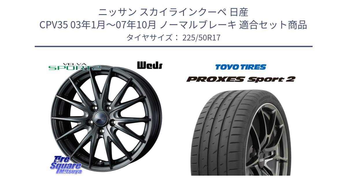 ニッサン スカイラインクーペ 日産 CPV35 03年1月～07年10月 ノーマルブレーキ 用セット商品です。ウェッズ ヴェルヴァ スポルト2 ホイール 17インチ と トーヨー PROXES Sport2 プロクセススポーツ2 サマータイヤ 225/50R17 の組合せ商品です。