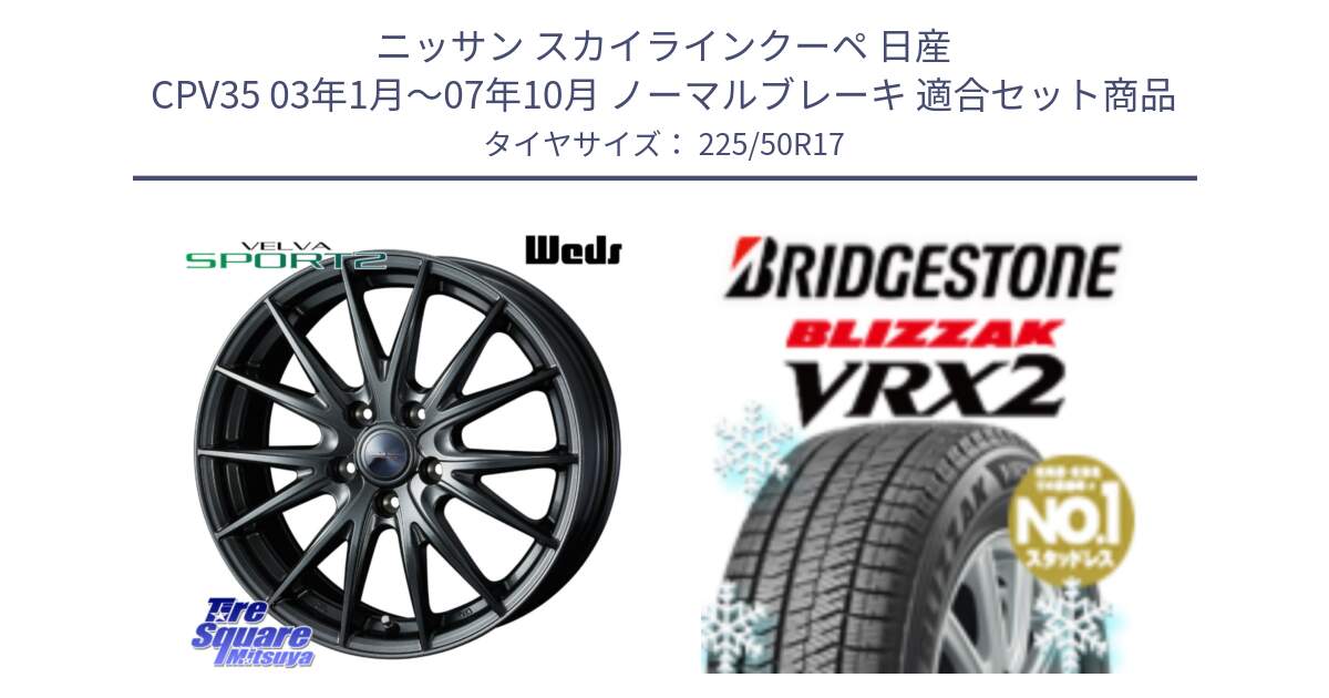 ニッサン スカイラインクーペ 日産 CPV35 03年1月～07年10月 ノーマルブレーキ 用セット商品です。ウェッズ ヴェルヴァ スポルト2 ホイール 17インチ と ブリザック VRX2 スタッドレス ● 225/50R17 の組合せ商品です。