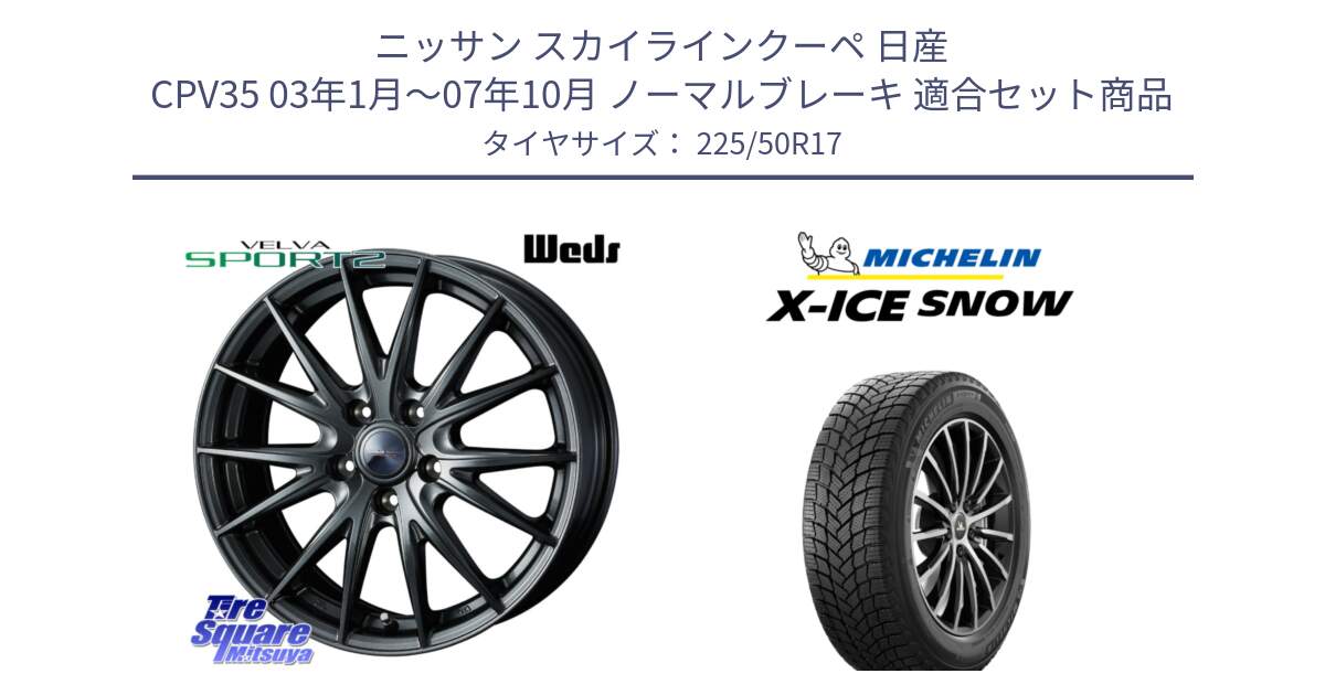 ニッサン スカイラインクーペ 日産 CPV35 03年1月～07年10月 ノーマルブレーキ 用セット商品です。ウェッズ ヴェルヴァ スポルト2 ホイール 17インチ と X-ICE SNOW エックスアイススノー XICE SNOW 2024年製 スタッドレス 正規品 225/50R17 の組合せ商品です。