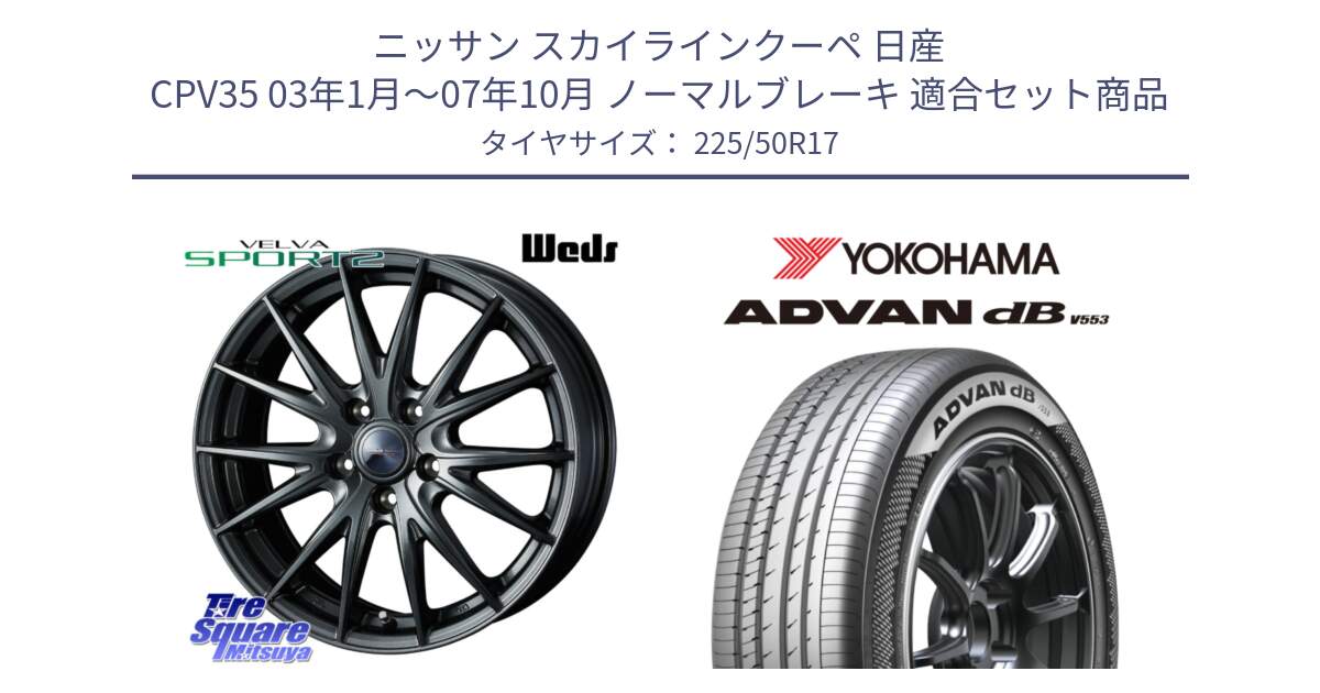 ニッサン スカイラインクーペ 日産 CPV35 03年1月～07年10月 ノーマルブレーキ 用セット商品です。ウェッズ ヴェルヴァ スポルト2 ホイール 17インチ と R9085 ヨコハマ ADVAN dB V553 225/50R17 の組合せ商品です。