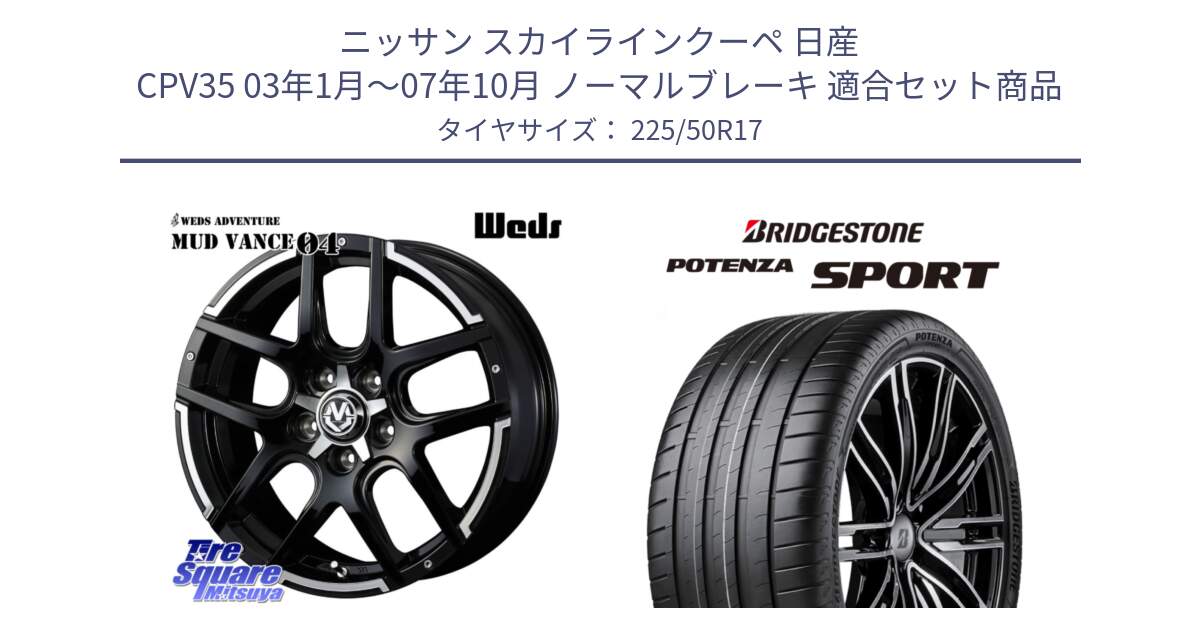 ニッサン スカイラインクーペ 日産 CPV35 03年1月～07年10月 ノーマルブレーキ 用セット商品です。ウェッズ MUD VANCE 04 マッドヴァンス と 23年製 XL POTENZA SPORT 並行 225/50R17 の組合せ商品です。