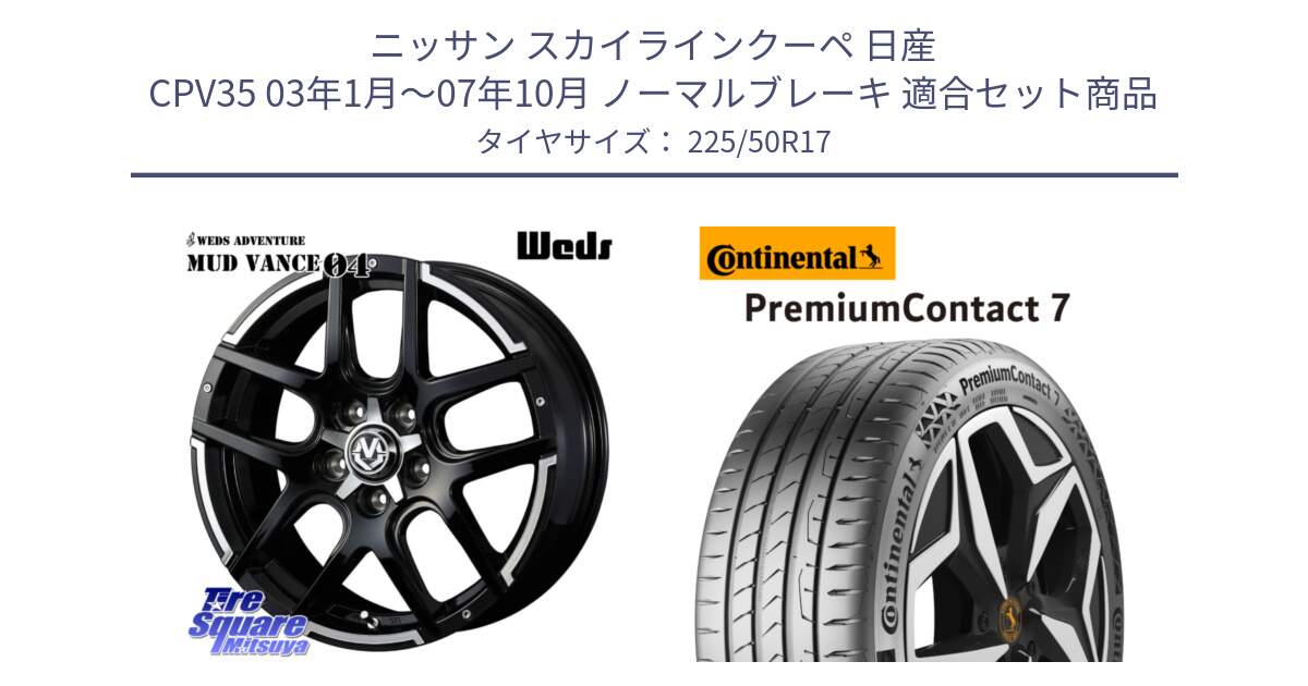 ニッサン スカイラインクーペ 日産 CPV35 03年1月～07年10月 ノーマルブレーキ 用セット商品です。ウェッズ MUD VANCE 04 マッドヴァンス と 23年製 XL PremiumContact 7 EV PC7 並行 225/50R17 の組合せ商品です。