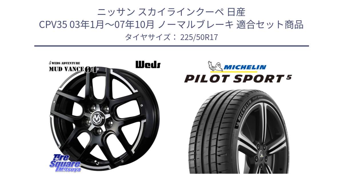 ニッサン スカイラインクーペ 日産 CPV35 03年1月～07年10月 ノーマルブレーキ 用セット商品です。ウェッズ MUD VANCE 04 マッドヴァンス と 24年製 ヨーロッパ製 XL PILOT SPORT 5 PS5 並行 225/50R17 の組合せ商品です。