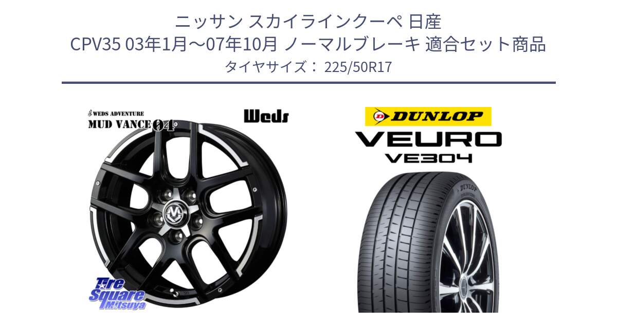 ニッサン スカイラインクーペ 日産 CPV35 03年1月～07年10月 ノーマルブレーキ 用セット商品です。ウェッズ MUD VANCE 04 マッドヴァンス と ダンロップ VEURO VE304 サマータイヤ 225/50R17 の組合せ商品です。