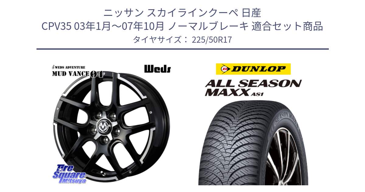 ニッサン スカイラインクーペ 日産 CPV35 03年1月～07年10月 ノーマルブレーキ 用セット商品です。ウェッズ MUD VANCE 04 マッドヴァンス と ダンロップ ALL SEASON MAXX AS1 オールシーズン 225/50R17 の組合せ商品です。