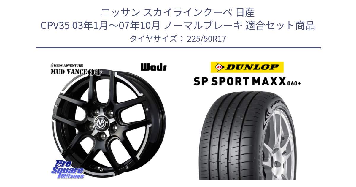 ニッサン スカイラインクーペ 日産 CPV35 03年1月～07年10月 ノーマルブレーキ 用セット商品です。ウェッズ MUD VANCE 04 マッドヴァンス と ダンロップ SP SPORT MAXX 060+ スポーツマックス  225/50R17 の組合せ商品です。