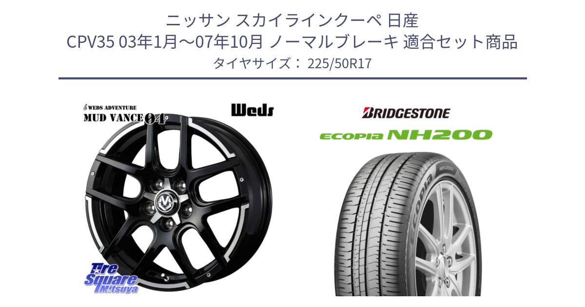 ニッサン スカイラインクーペ 日産 CPV35 03年1月～07年10月 ノーマルブレーキ 用セット商品です。ウェッズ MUD VANCE 04 マッドヴァンス と ECOPIA NH200 エコピア サマータイヤ 225/50R17 の組合せ商品です。