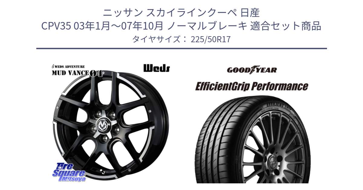 ニッサン スカイラインクーペ 日産 CPV35 03年1月～07年10月 ノーマルブレーキ 用セット商品です。ウェッズ MUD VANCE 04 マッドヴァンス と EfficientGrip Performance エフィシェントグリップ パフォーマンス MO 正規品 新車装着 サマータイヤ 225/50R17 の組合せ商品です。