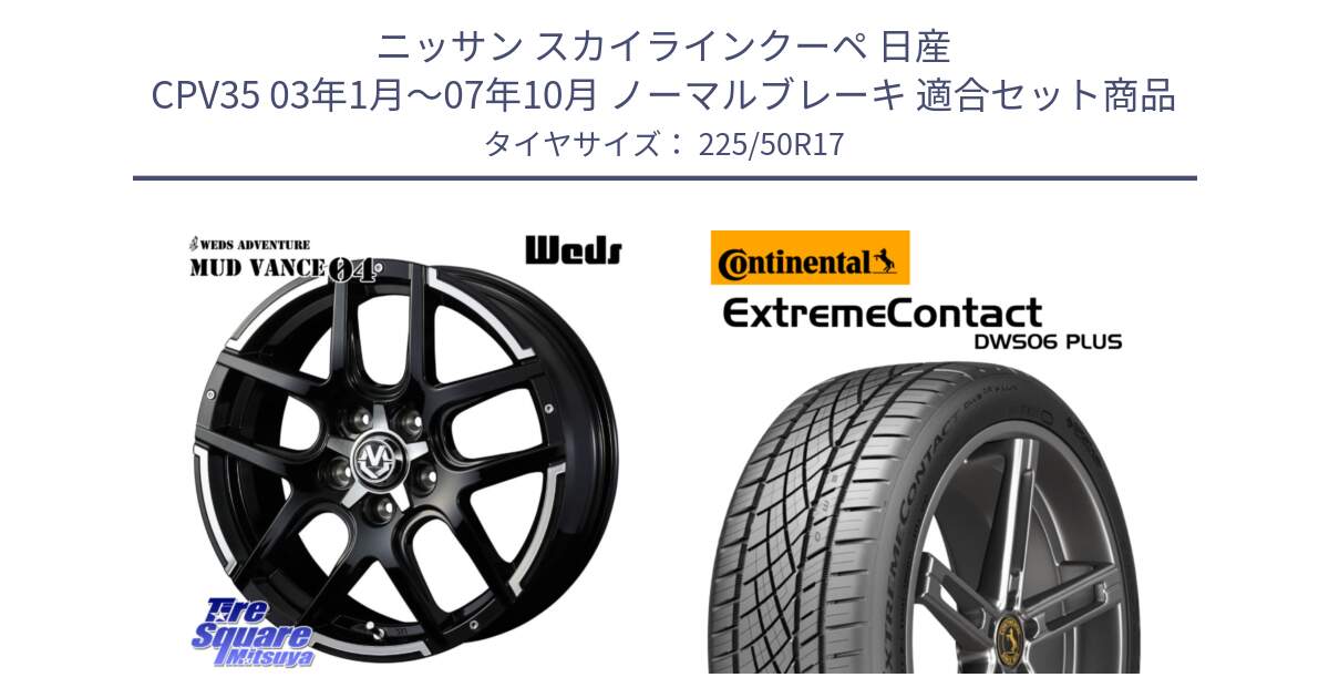 ニッサン スカイラインクーペ 日産 CPV35 03年1月～07年10月 ノーマルブレーキ 用セット商品です。ウェッズ MUD VANCE 04 マッドヴァンス と エクストリームコンタクト ExtremeContact DWS06 PLUS 225/50R17 の組合せ商品です。