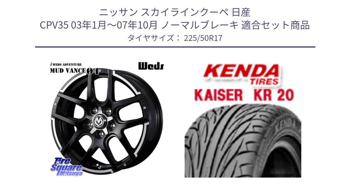 ニッサン スカイラインクーペ 日産 CPV35 03年1月～07年10月 ノーマルブレーキ 用セット商品です。ウェッズ MUD VANCE 04 マッドヴァンス と ケンダ カイザー KR20 サマータイヤ 225/50R17 の組合せ商品です。