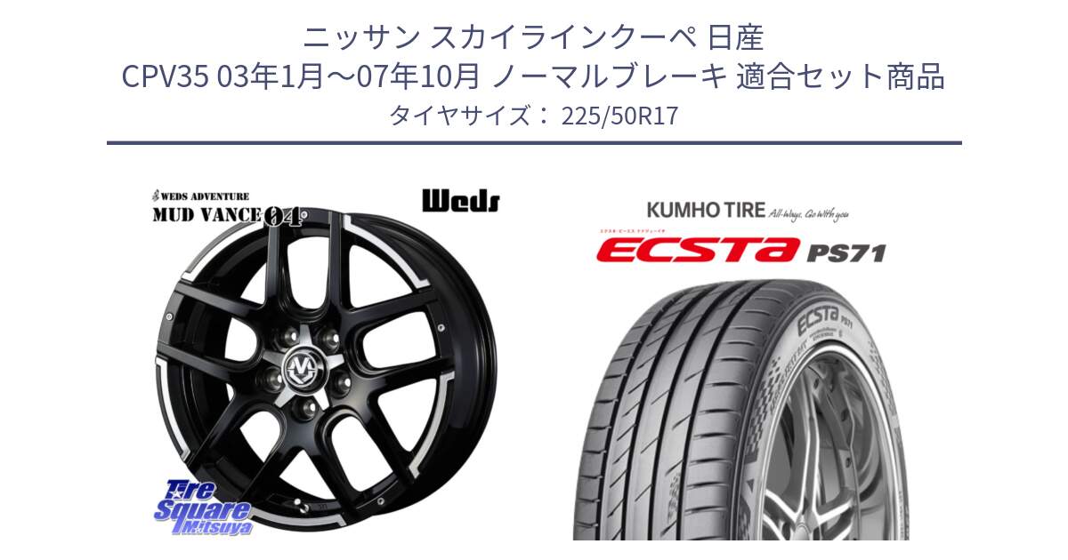 ニッサン スカイラインクーペ 日産 CPV35 03年1月～07年10月 ノーマルブレーキ 用セット商品です。ウェッズ MUD VANCE 04 マッドヴァンス と ECSTA PS71 エクスタ サマータイヤ 225/50R17 の組合せ商品です。