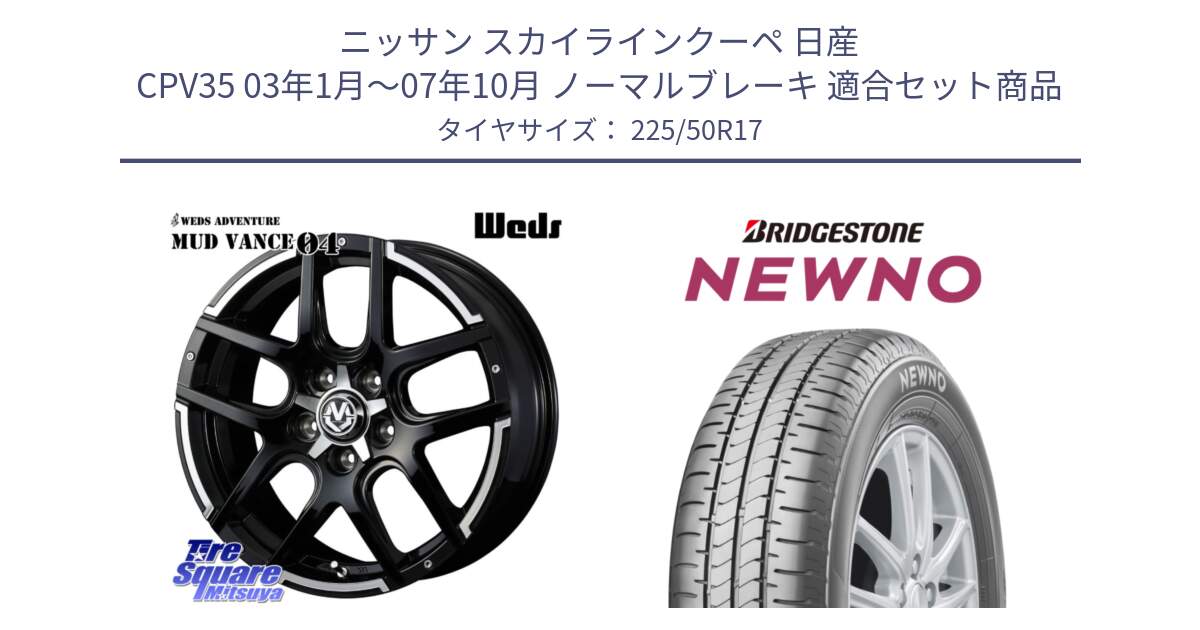 ニッサン スカイラインクーペ 日産 CPV35 03年1月～07年10月 ノーマルブレーキ 用セット商品です。ウェッズ MUD VANCE 04 マッドヴァンス と NEWNO ニューノ サマータイヤ 225/50R17 の組合せ商品です。