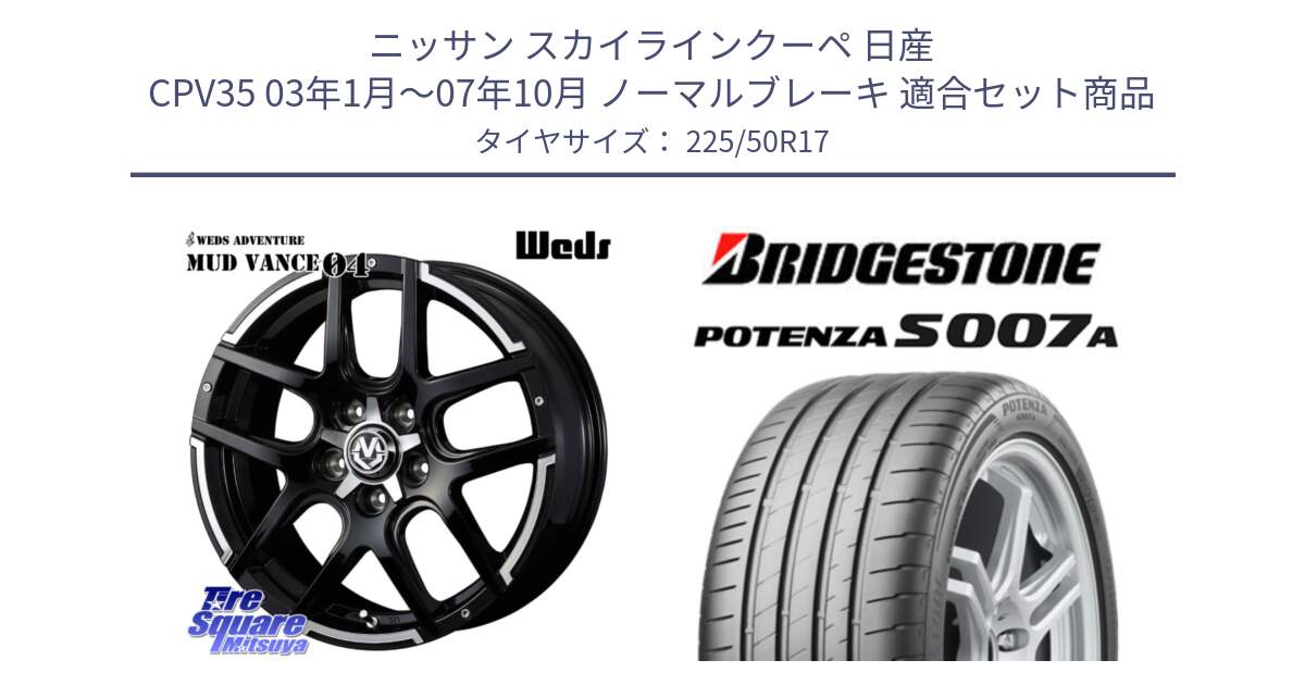 ニッサン スカイラインクーペ 日産 CPV35 03年1月～07年10月 ノーマルブレーキ 用セット商品です。ウェッズ MUD VANCE 04 マッドヴァンス と POTENZA ポテンザ S007A 【正規品】 サマータイヤ 225/50R17 の組合せ商品です。