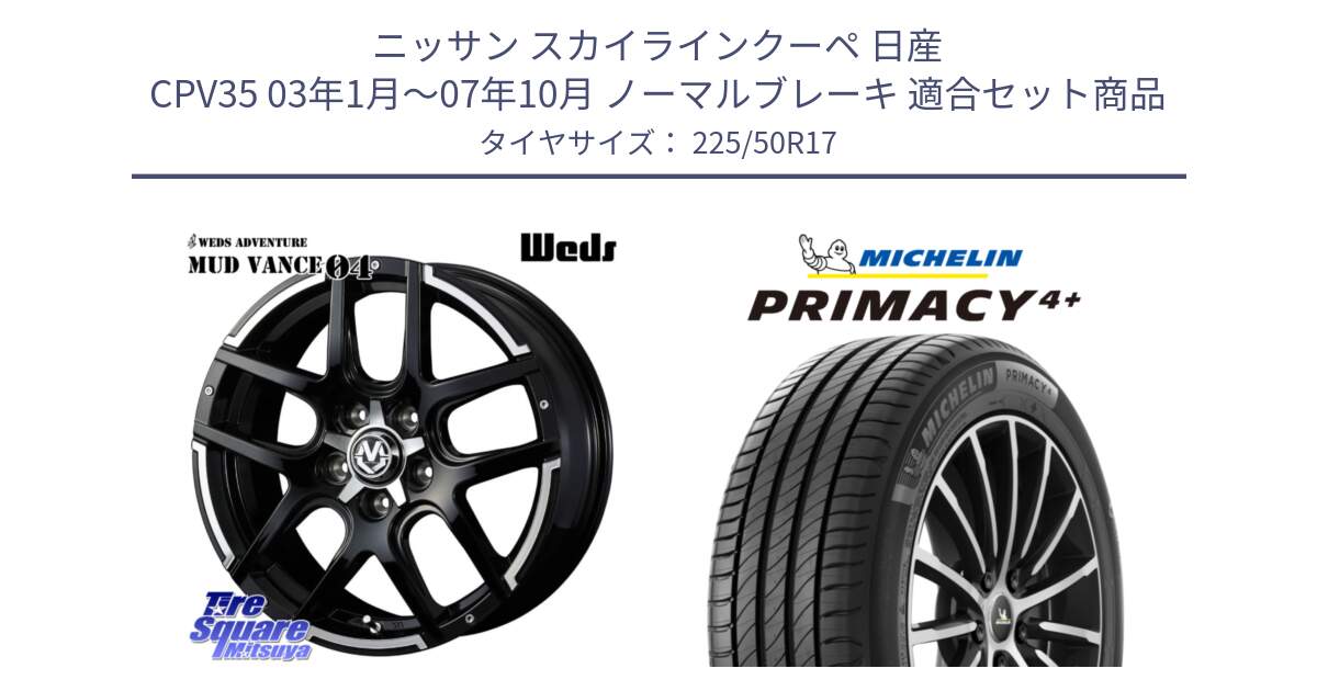 ニッサン スカイラインクーペ 日産 CPV35 03年1月～07年10月 ノーマルブレーキ 用セット商品です。ウェッズ MUD VANCE 04 マッドヴァンス と PRIMACY4+ プライマシー4+ 98Y XL DT 正規 225/50R17 の組合せ商品です。