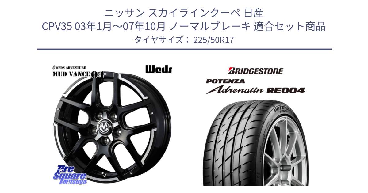 ニッサン スカイラインクーペ 日産 CPV35 03年1月～07年10月 ノーマルブレーキ 用セット商品です。ウェッズ MUD VANCE 04 マッドヴァンス と ポテンザ アドレナリン RE004 【国内正規品】サマータイヤ 225/50R17 の組合せ商品です。