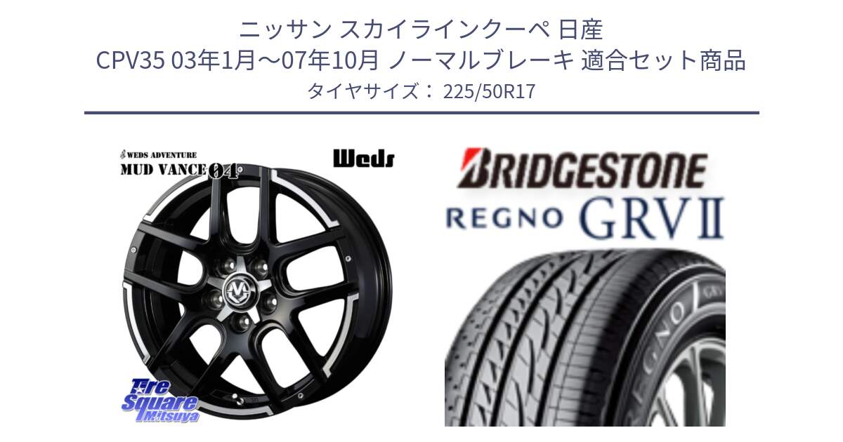 ニッサン スカイラインクーペ 日産 CPV35 03年1月～07年10月 ノーマルブレーキ 用セット商品です。ウェッズ MUD VANCE 04 マッドヴァンス と REGNO レグノ GRV2 GRV-2サマータイヤ 225/50R17 の組合せ商品です。