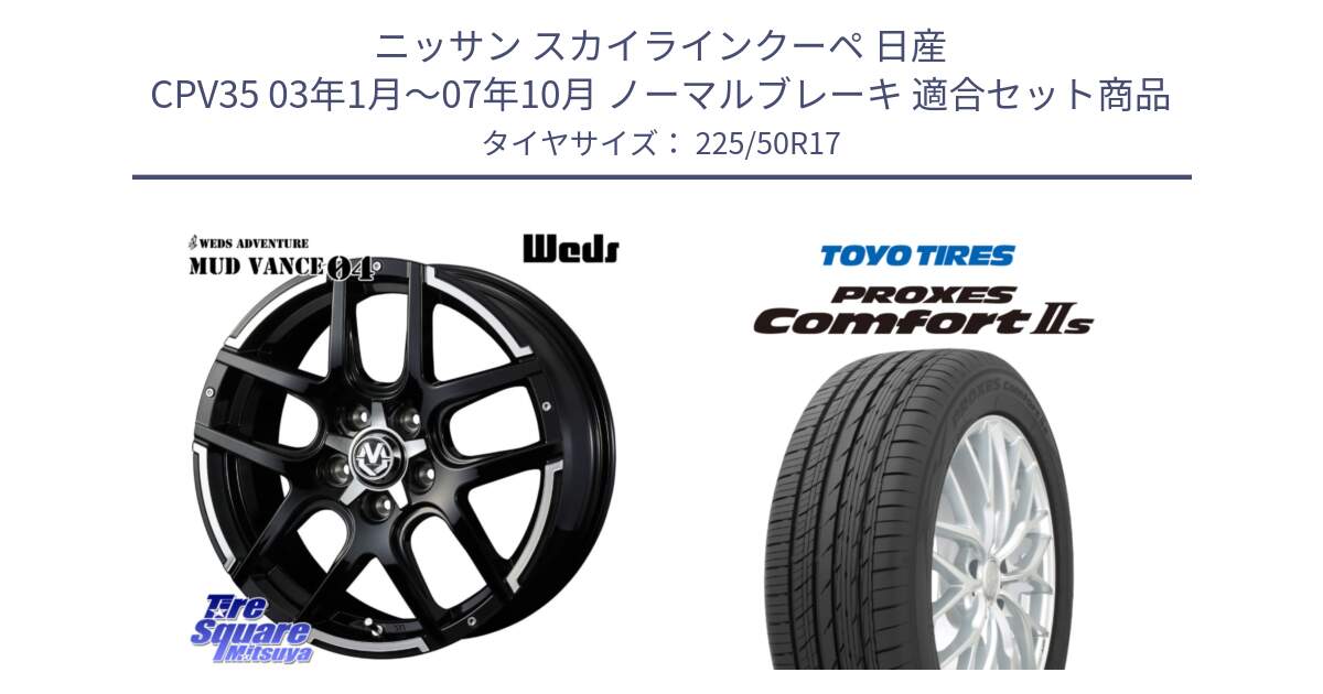 ニッサン スカイラインクーペ 日産 CPV35 03年1月～07年10月 ノーマルブレーキ 用セット商品です。ウェッズ MUD VANCE 04 マッドヴァンス と トーヨー PROXES Comfort2s プロクセス コンフォート2s サマータイヤ 225/50R17 の組合せ商品です。