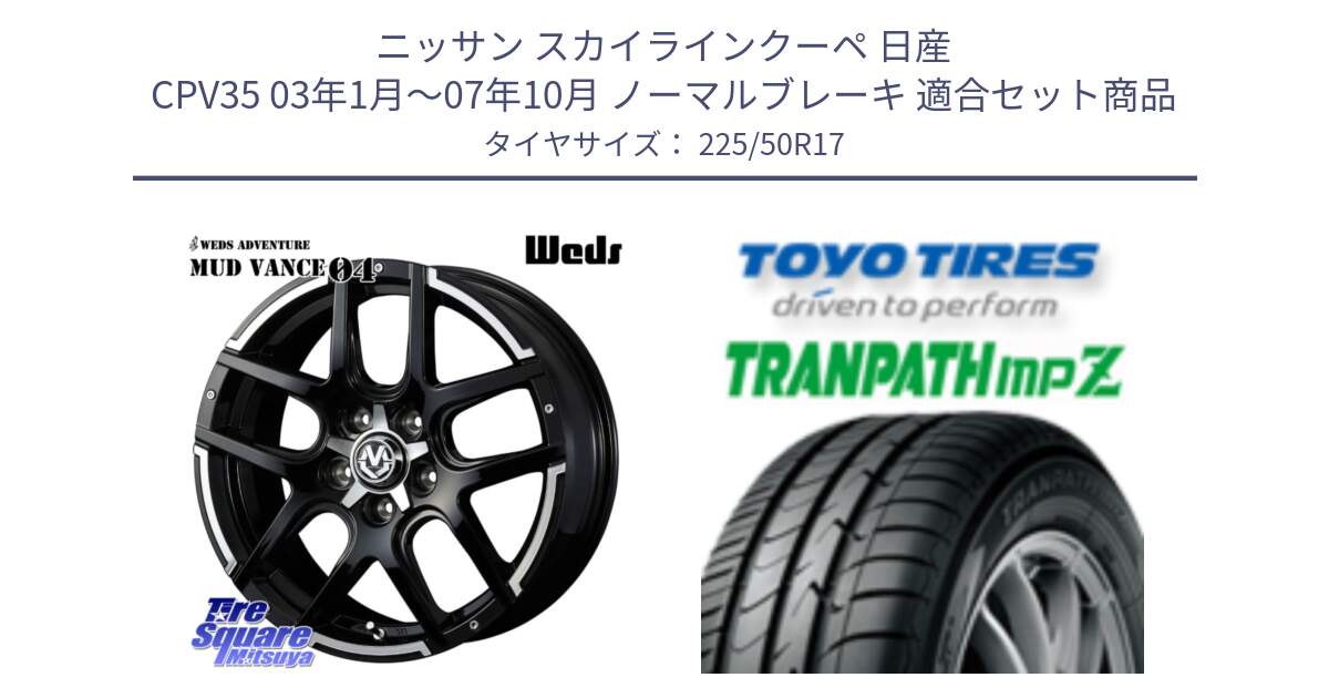 ニッサン スカイラインクーペ 日産 CPV35 03年1月～07年10月 ノーマルブレーキ 用セット商品です。ウェッズ MUD VANCE 04 マッドヴァンス と トーヨー トランパス MPZ ミニバン TRANPATH サマータイヤ 225/50R17 の組合せ商品です。