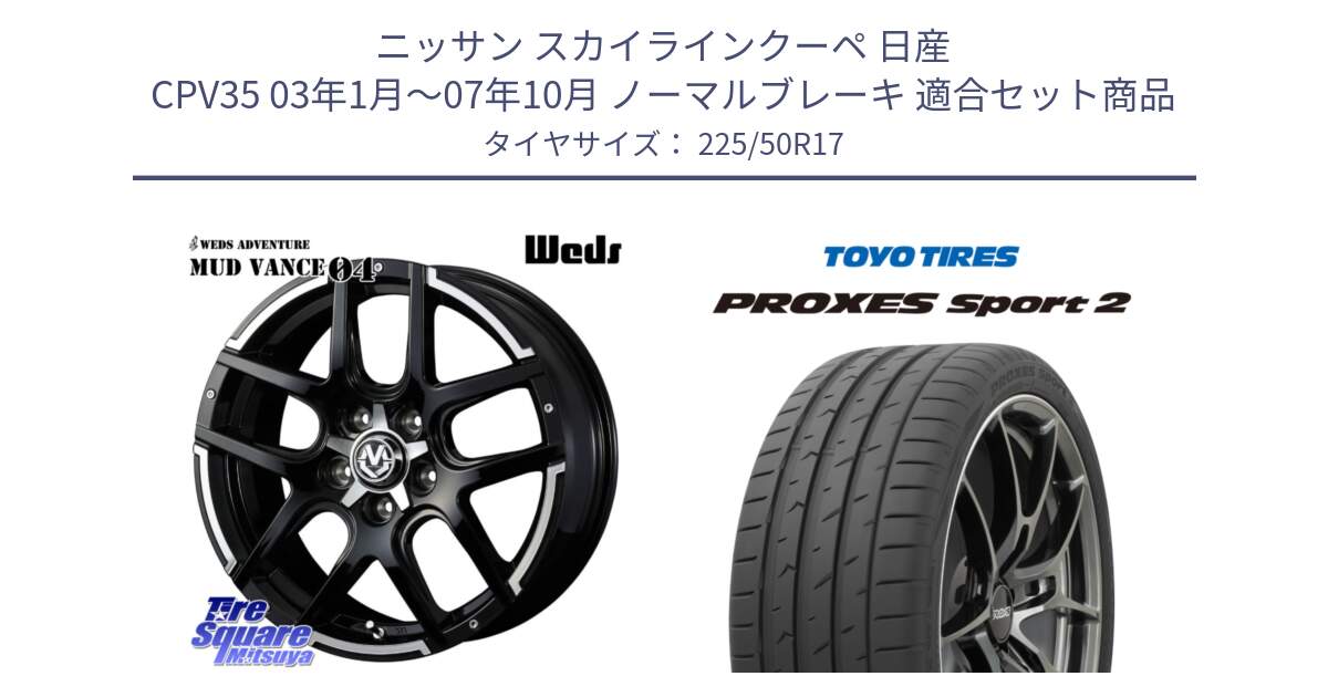 ニッサン スカイラインクーペ 日産 CPV35 03年1月～07年10月 ノーマルブレーキ 用セット商品です。ウェッズ MUD VANCE 04 マッドヴァンス と トーヨー PROXES Sport2 プロクセススポーツ2 サマータイヤ 225/50R17 の組合せ商品です。