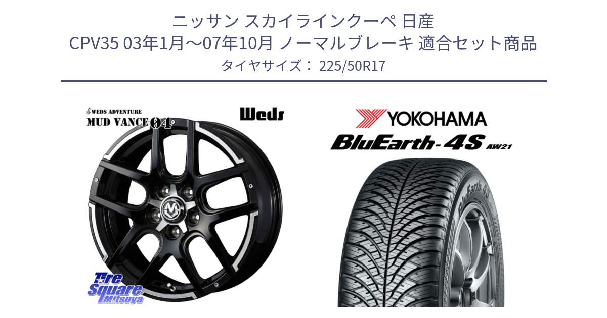 ニッサン スカイラインクーペ 日産 CPV35 03年1月～07年10月 ノーマルブレーキ 用セット商品です。ウェッズ MUD VANCE 04 マッドヴァンス と R3325 ヨコハマ BluEarth-4S AW21 オールシーズンタイヤ 225/50R17 の組合せ商品です。