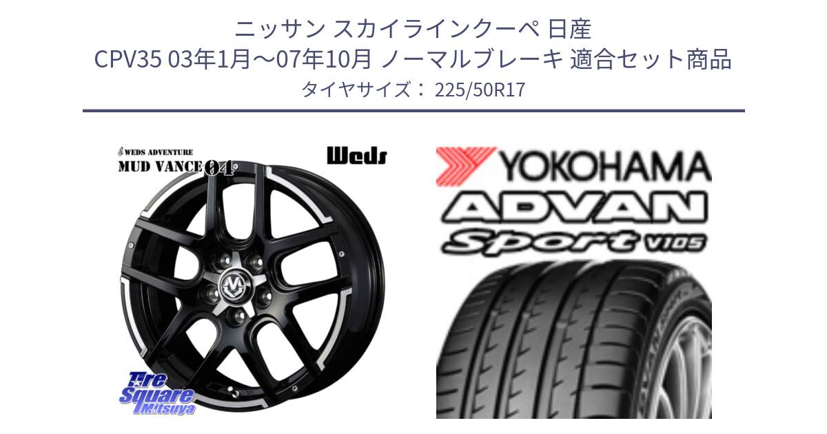 ニッサン スカイラインクーペ 日産 CPV35 03年1月～07年10月 ノーマルブレーキ 用セット商品です。ウェッズ MUD VANCE 04 マッドヴァンス と F7080 ヨコハマ ADVAN Sport V105 225/50R17 の組合せ商品です。