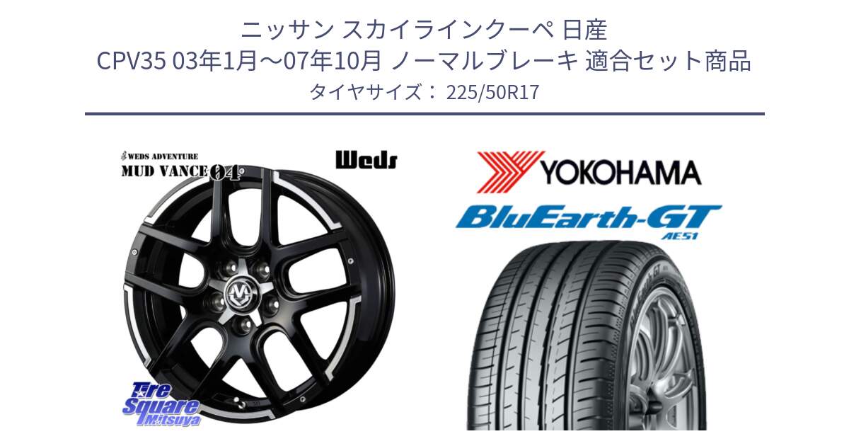 ニッサン スカイラインクーペ 日産 CPV35 03年1月～07年10月 ノーマルブレーキ 用セット商品です。ウェッズ MUD VANCE 04 マッドヴァンス と R4573 ヨコハマ BluEarth-GT AE51 225/50R17 の組合せ商品です。