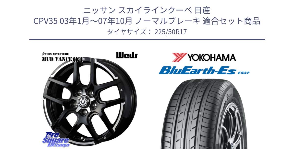 ニッサン スカイラインクーペ 日産 CPV35 03年1月～07年10月 ノーマルブレーキ 用セット商品です。ウェッズ MUD VANCE 04 マッドヴァンス と R2472 ヨコハマ BluEarth-Es ES32 225/50R17 の組合せ商品です。