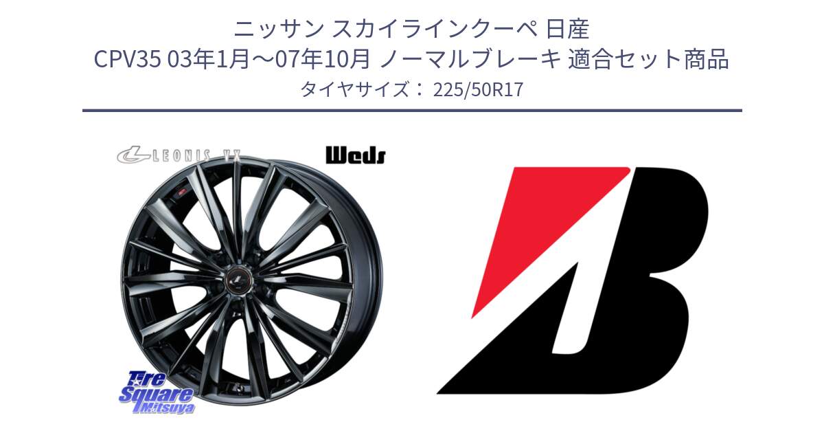 ニッサン スカイラインクーペ 日産 CPV35 03年1月～07年10月 ノーマルブレーキ 用セット商品です。レオニス VX BMC1 ウェッズ Leonis ホイール 17インチ と 23年製 XL TURANZA 6 ENLITEN 並行 225/50R17 の組合せ商品です。