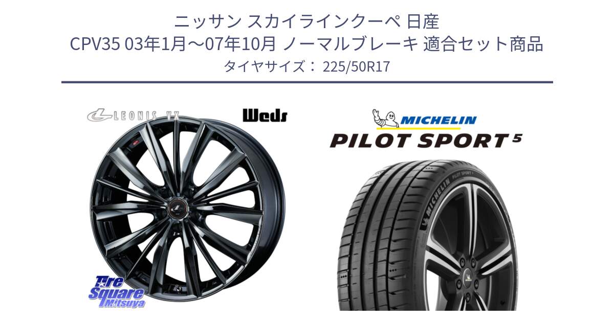 ニッサン スカイラインクーペ 日産 CPV35 03年1月～07年10月 ノーマルブレーキ 用セット商品です。レオニス VX BMC1 ウェッズ Leonis ホイール 17インチ と 24年製 ヨーロッパ製 XL PILOT SPORT 5 PS5 並行 225/50R17 の組合せ商品です。