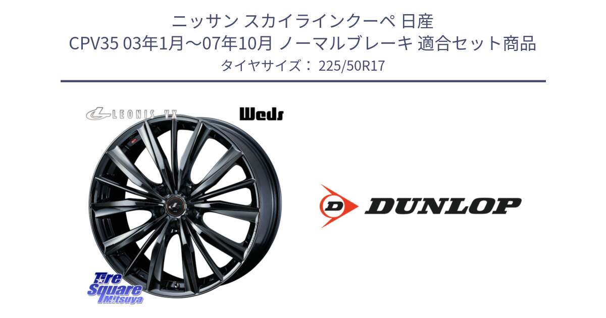 ニッサン スカイラインクーペ 日産 CPV35 03年1月～07年10月 ノーマルブレーキ 用セット商品です。レオニス VX BMC1 ウェッズ Leonis ホイール 17インチ と 23年製 XL J SPORT MAXX RT ジャガー承認 並行 225/50R17 の組合せ商品です。