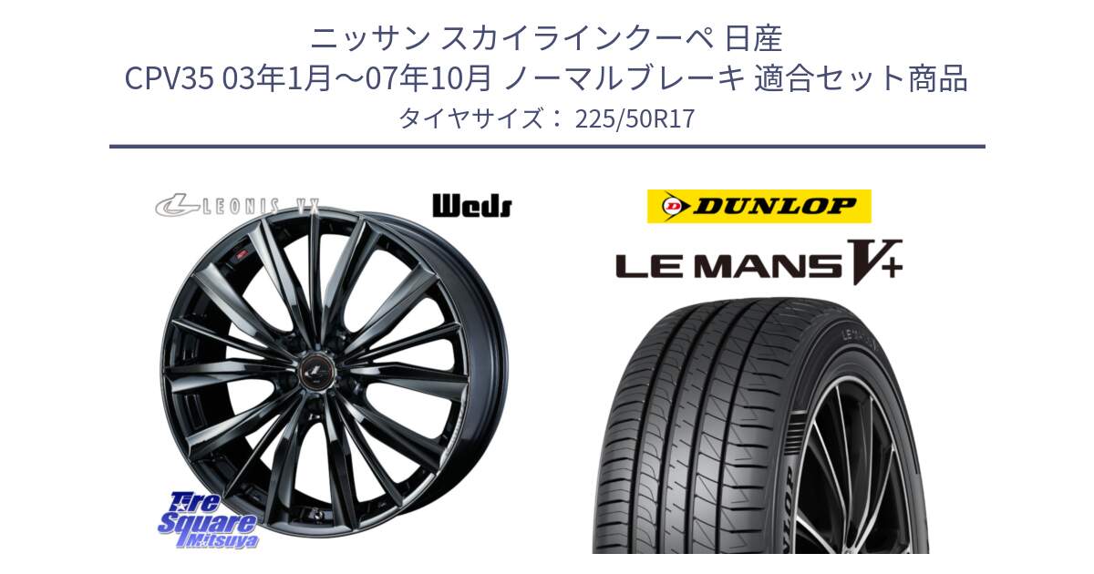 ニッサン スカイラインクーペ 日産 CPV35 03年1月～07年10月 ノーマルブレーキ 用セット商品です。レオニス VX BMC1 ウェッズ Leonis ホイール 17インチ と ダンロップ LEMANS5+ ルマンV+ 225/50R17 の組合せ商品です。