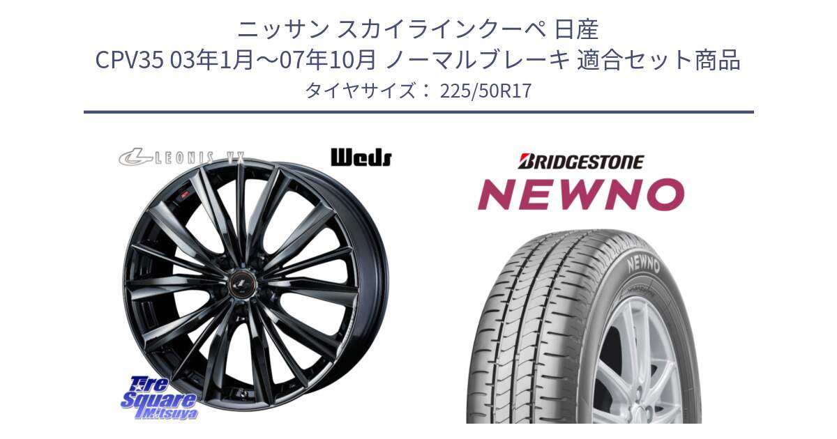 ニッサン スカイラインクーペ 日産 CPV35 03年1月～07年10月 ノーマルブレーキ 用セット商品です。レオニス VX BMC1 ウェッズ Leonis ホイール 17インチ と NEWNO ニューノ サマータイヤ 225/50R17 の組合せ商品です。