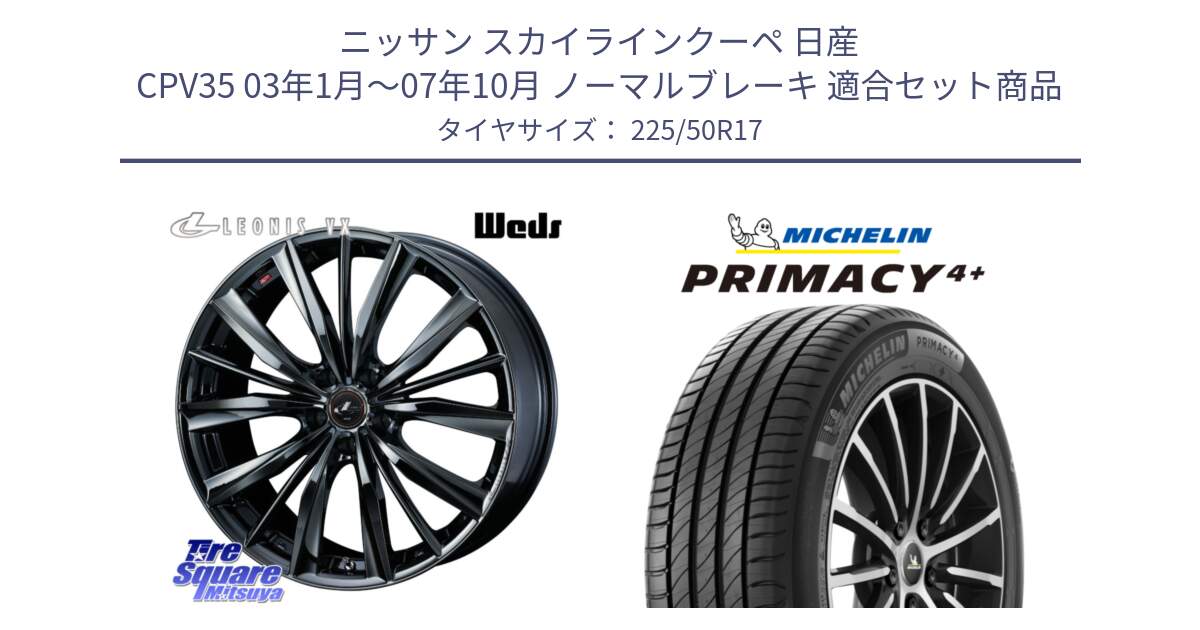 ニッサン スカイラインクーペ 日産 CPV35 03年1月～07年10月 ノーマルブレーキ 用セット商品です。レオニス VX BMC1 ウェッズ Leonis ホイール 17インチ と PRIMACY4+ プライマシー4+ 98Y XL DT 正規 225/50R17 の組合せ商品です。