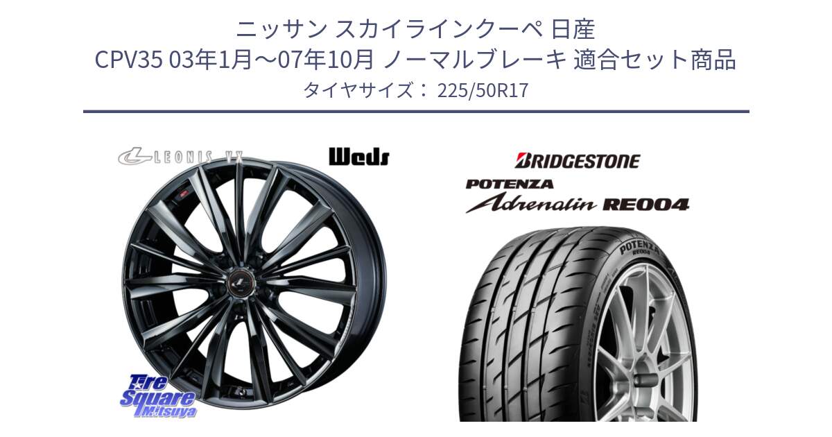 ニッサン スカイラインクーペ 日産 CPV35 03年1月～07年10月 ノーマルブレーキ 用セット商品です。レオニス VX BMC1 ウェッズ Leonis ホイール 17インチ と ポテンザ アドレナリン RE004 【国内正規品】サマータイヤ 225/50R17 の組合せ商品です。