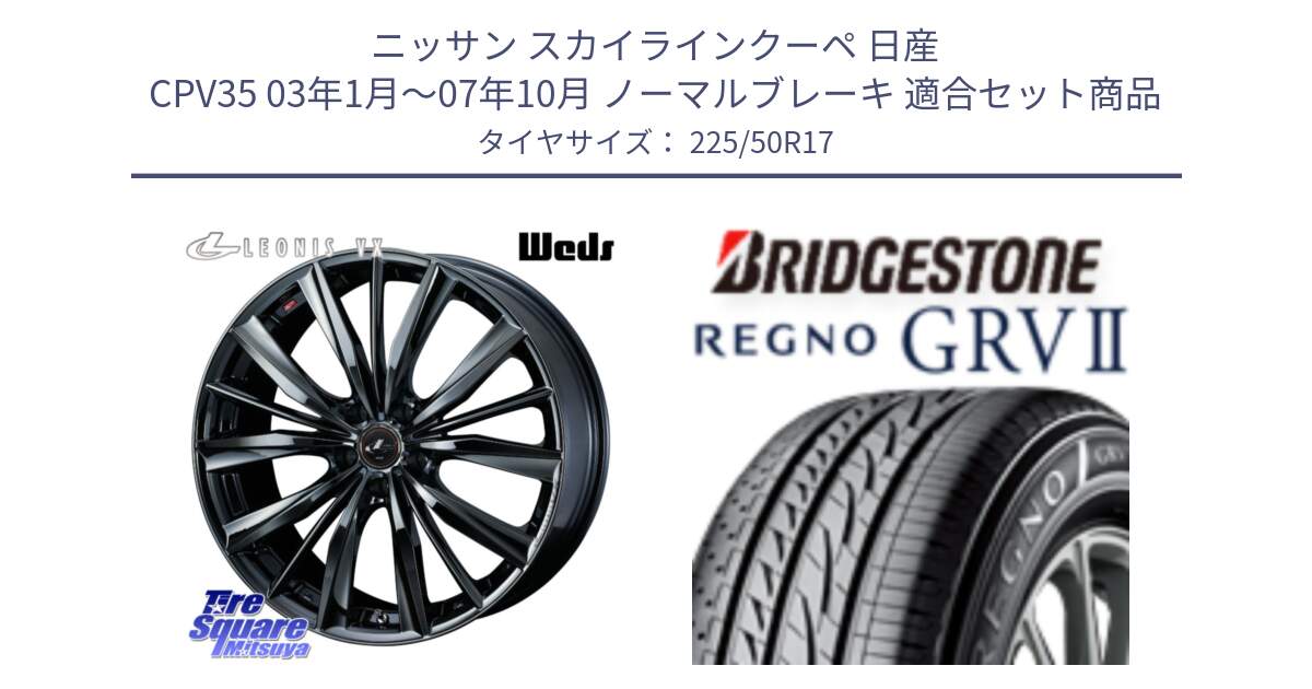 ニッサン スカイラインクーペ 日産 CPV35 03年1月～07年10月 ノーマルブレーキ 用セット商品です。レオニス VX BMC1 ウェッズ Leonis ホイール 17インチ と REGNO レグノ GRV2 GRV-2サマータイヤ 225/50R17 の組合せ商品です。