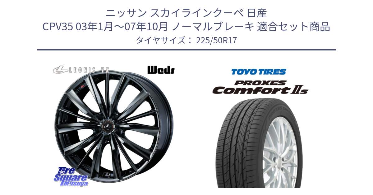 ニッサン スカイラインクーペ 日産 CPV35 03年1月～07年10月 ノーマルブレーキ 用セット商品です。レオニス VX BMC1 ウェッズ Leonis ホイール 17インチ と トーヨー PROXES Comfort2s プロクセス コンフォート2s サマータイヤ 225/50R17 の組合せ商品です。