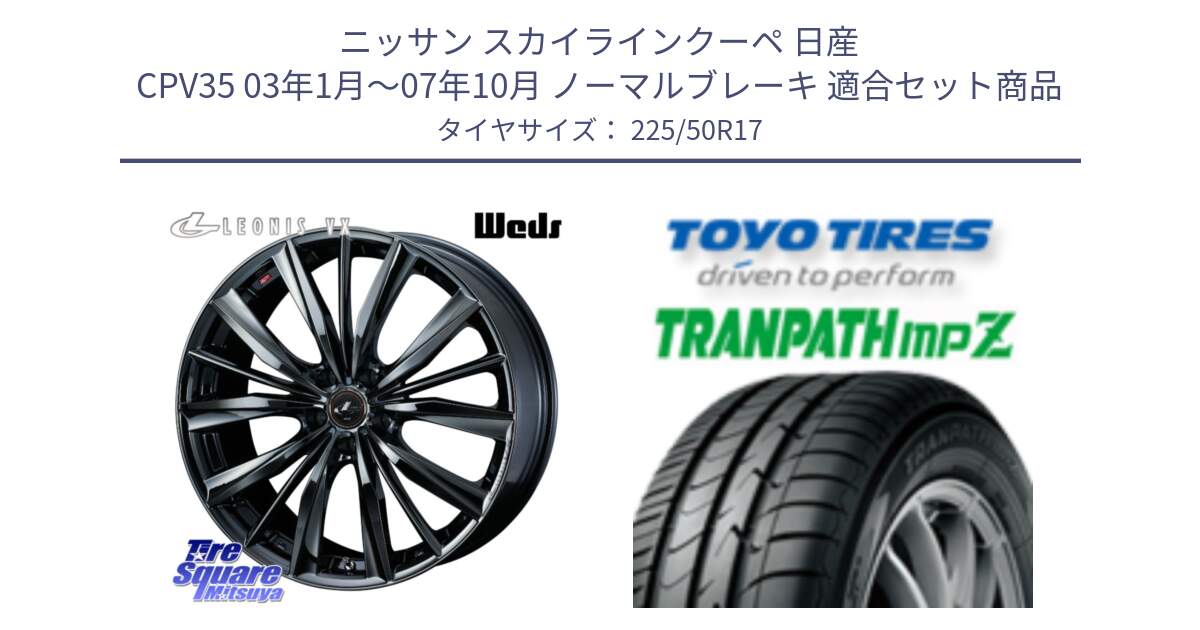 ニッサン スカイラインクーペ 日産 CPV35 03年1月～07年10月 ノーマルブレーキ 用セット商品です。レオニス VX BMC1 ウェッズ Leonis ホイール 17インチ と トーヨー トランパス MPZ ミニバン TRANPATH サマータイヤ 225/50R17 の組合せ商品です。