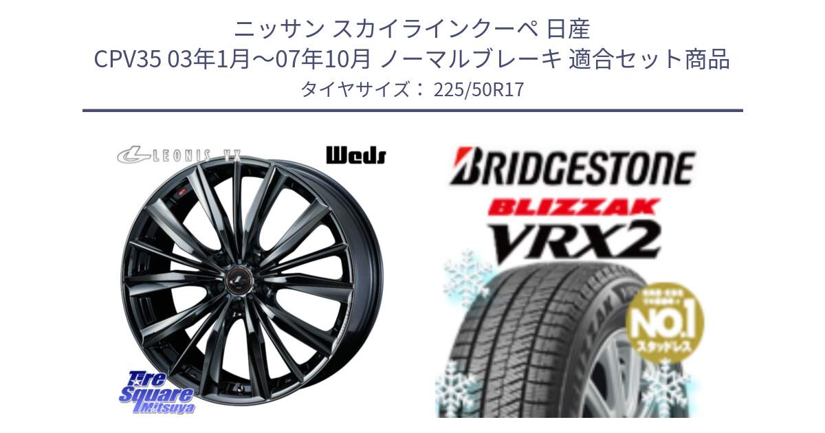 ニッサン スカイラインクーペ 日産 CPV35 03年1月～07年10月 ノーマルブレーキ 用セット商品です。レオニス VX BMC1 ウェッズ Leonis ホイール 17インチ と ブリザック VRX2 スタッドレス ● 225/50R17 の組合せ商品です。