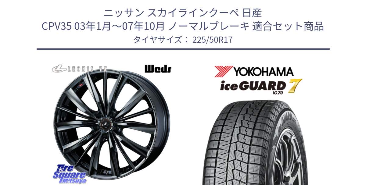 ニッサン スカイラインクーペ 日産 CPV35 03年1月～07年10月 ノーマルブレーキ 用セット商品です。レオニス VX BMC1 ウェッズ Leonis ホイール 17インチ と R7128 ice GUARD7 IG70  アイスガード スタッドレス 225/50R17 の組合せ商品です。