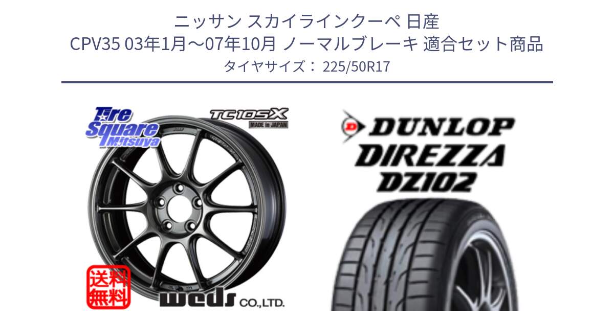 ニッサン スカイラインクーペ 日産 CPV35 03年1月～07年10月 ノーマルブレーキ 用セット商品です。73517 TC105X EJ ウェッズ スポーツ ホイール 17インチ と ダンロップ ディレッツァ DZ102 DIREZZA サマータイヤ 225/50R17 の組合せ商品です。