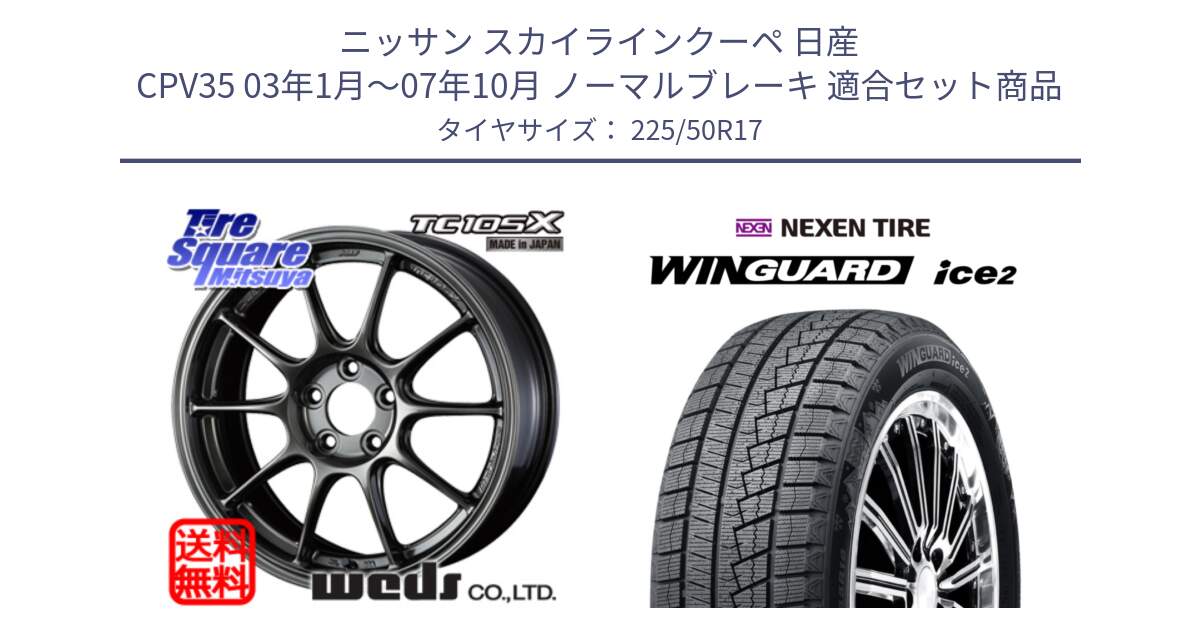 ニッサン スカイラインクーペ 日産 CPV35 03年1月～07年10月 ノーマルブレーキ 用セット商品です。73517 TC105X EJ ウェッズ スポーツ ホイール 17インチ と WINGUARD ice2 スタッドレス  2024年製 225/50R17 の組合せ商品です。