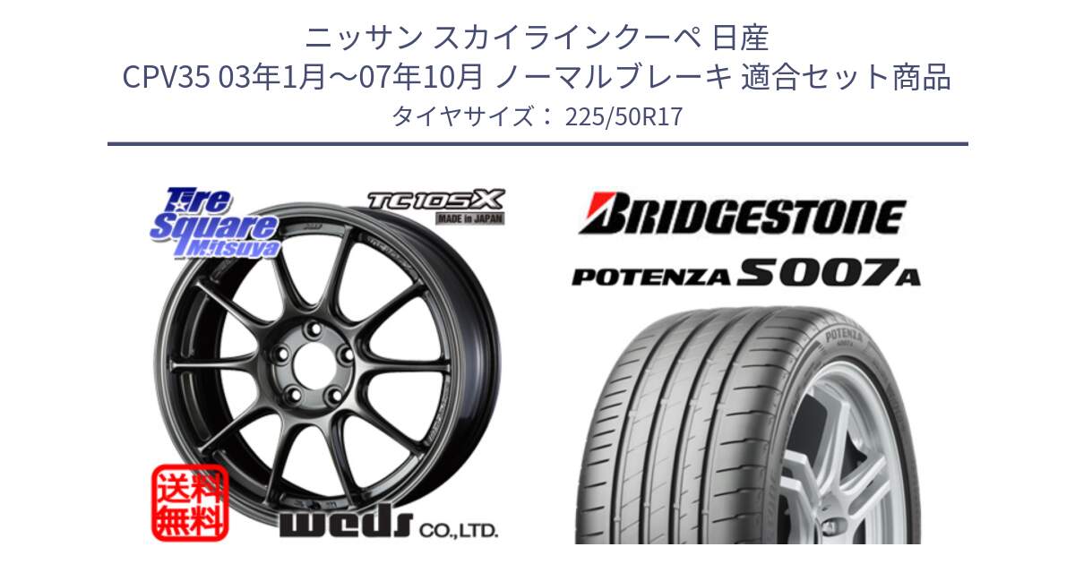 ニッサン スカイラインクーペ 日産 CPV35 03年1月～07年10月 ノーマルブレーキ 用セット商品です。73517 TC105X EJ ウェッズ スポーツ ホイール 17インチ と POTENZA ポテンザ S007A 【正規品】 サマータイヤ 225/50R17 の組合せ商品です。