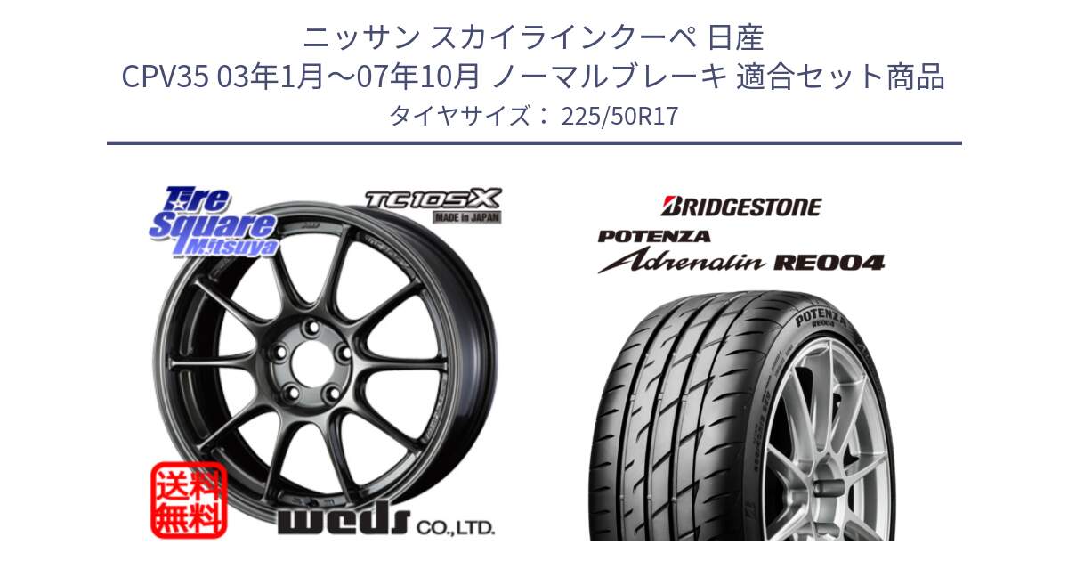 ニッサン スカイラインクーペ 日産 CPV35 03年1月～07年10月 ノーマルブレーキ 用セット商品です。73517 TC105X EJ ウェッズ スポーツ ホイール 17インチ と ポテンザ アドレナリン RE004 【国内正規品】サマータイヤ 225/50R17 の組合せ商品です。