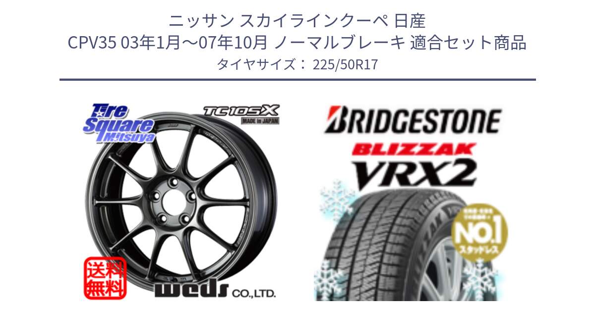 ニッサン スカイラインクーペ 日産 CPV35 03年1月～07年10月 ノーマルブレーキ 用セット商品です。73517 TC105X EJ ウェッズ スポーツ ホイール 17インチ と ブリザック VRX2 スタッドレス ● 225/50R17 の組合せ商品です。