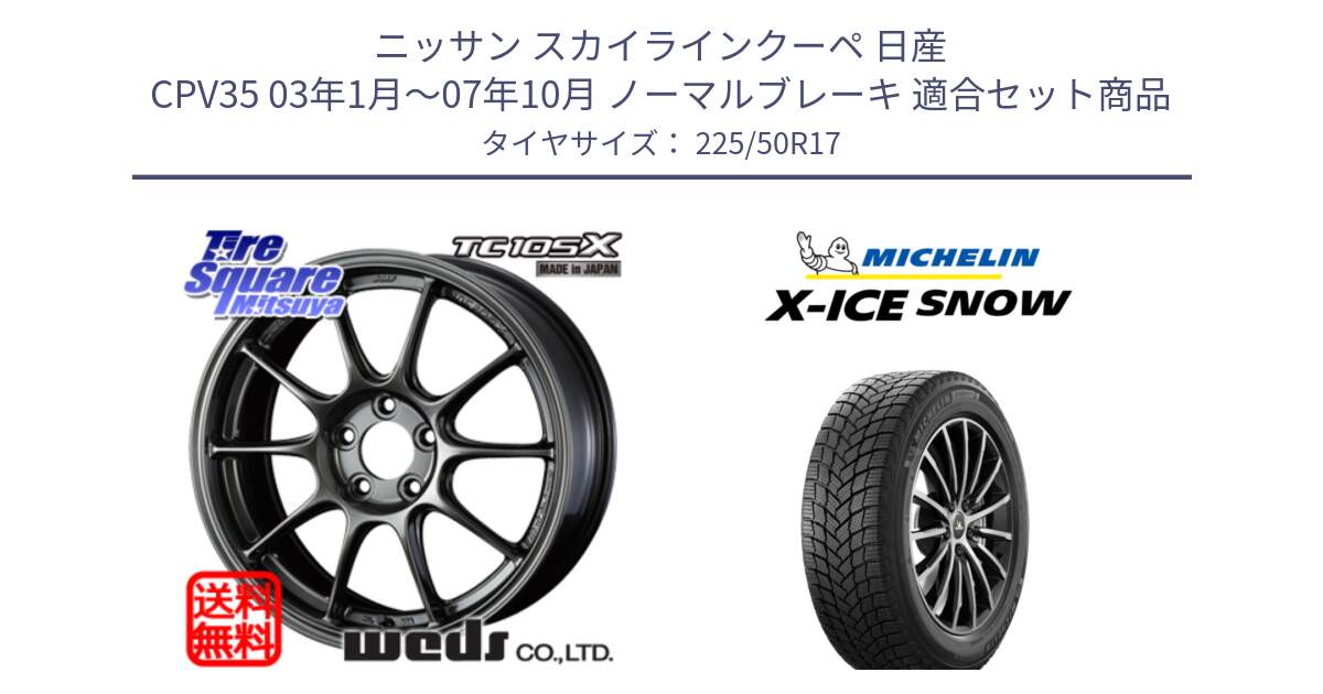 ニッサン スカイラインクーペ 日産 CPV35 03年1月～07年10月 ノーマルブレーキ 用セット商品です。73517 TC105X EJ ウェッズ スポーツ ホイール 17インチ と X-ICE SNOW エックスアイススノー XICE SNOW 2024年製 スタッドレス 正規品 225/50R17 の組合せ商品です。