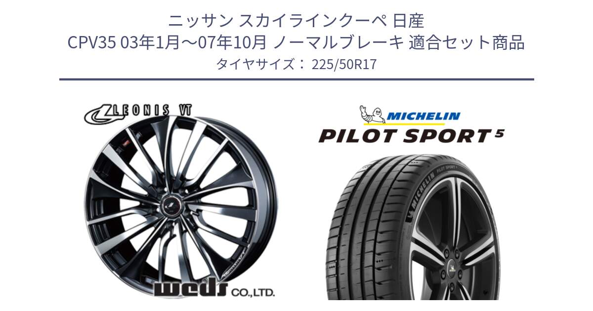 ニッサン スカイラインクーペ 日産 CPV35 03年1月～07年10月 ノーマルブレーキ 用セット商品です。36349 レオニス VT ウェッズ Leonis ホイール 17インチ と 24年製 ヨーロッパ製 XL PILOT SPORT 5 PS5 並行 225/50R17 の組合せ商品です。