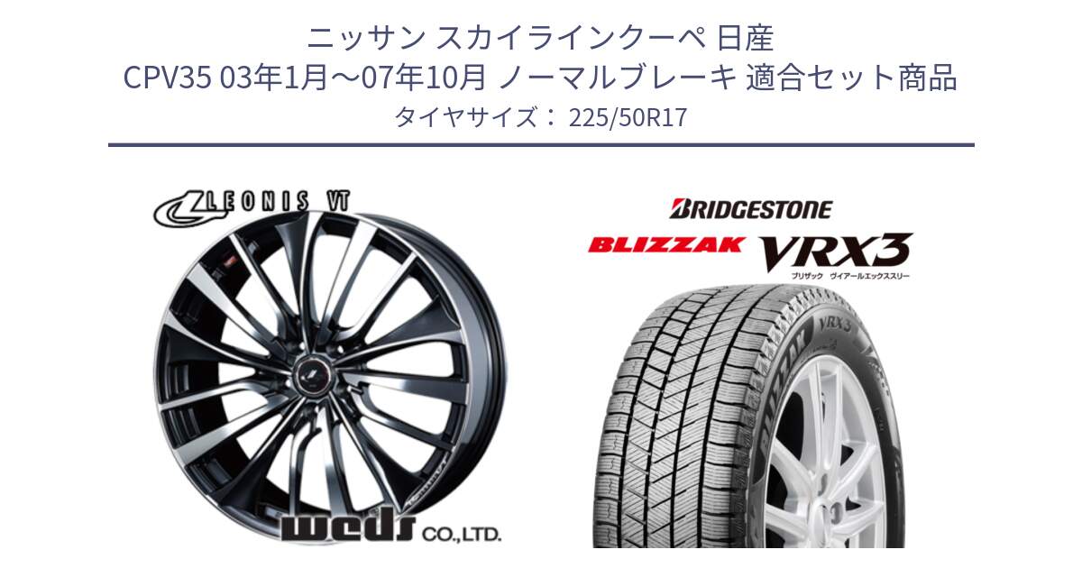 ニッサン スカイラインクーペ 日産 CPV35 03年1月～07年10月 ノーマルブレーキ 用セット商品です。36349 レオニス VT ウェッズ Leonis ホイール 17インチ と ブリザック BLIZZAK VRX3 スタッドレス 225/50R17 の組合せ商品です。