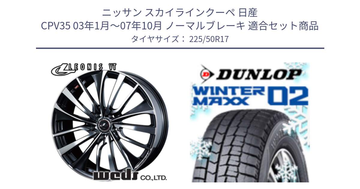 ニッサン スカイラインクーペ 日産 CPV35 03年1月～07年10月 ノーマルブレーキ 用セット商品です。36349 レオニス VT ウェッズ Leonis ホイール 17インチ と ウィンターマックス02 WM02 XL ダンロップ スタッドレス 225/50R17 の組合せ商品です。