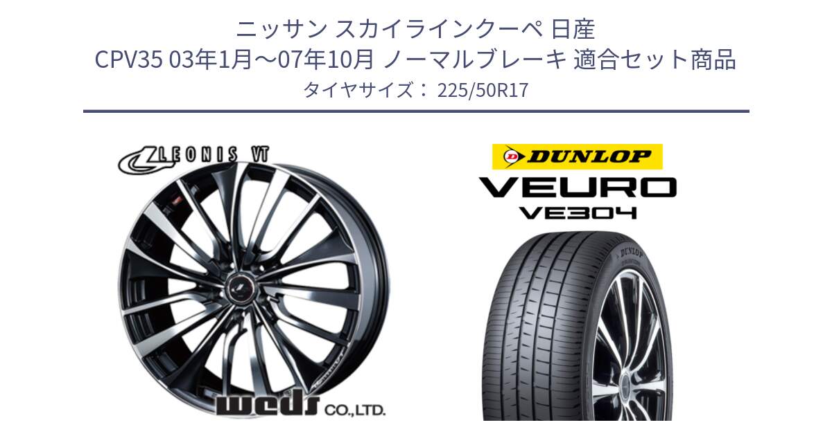 ニッサン スカイラインクーペ 日産 CPV35 03年1月～07年10月 ノーマルブレーキ 用セット商品です。36349 レオニス VT ウェッズ Leonis ホイール 17インチ と ダンロップ VEURO VE304 サマータイヤ 225/50R17 の組合せ商品です。