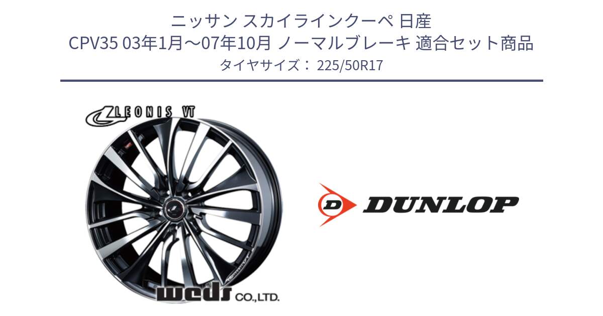 ニッサン スカイラインクーペ 日産 CPV35 03年1月～07年10月 ノーマルブレーキ 用セット商品です。36349 レオニス VT ウェッズ Leonis ホイール 17インチ と 23年製 XL J SPORT MAXX RT ジャガー承認 並行 225/50R17 の組合せ商品です。